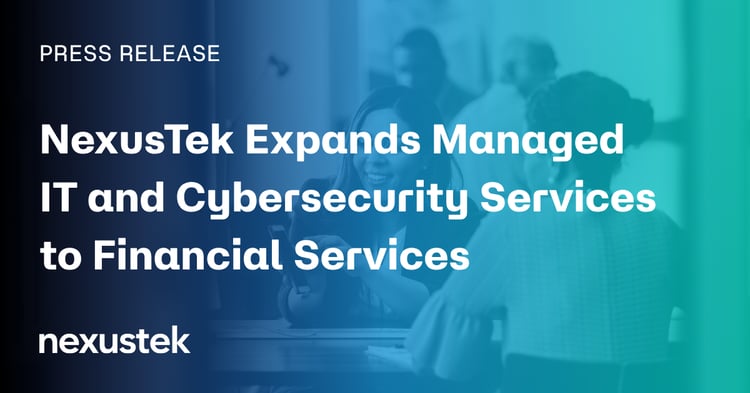 NexusTek Expands Managed IT and Cybersecurity Services to Financial Services