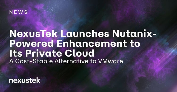 NexusTek Launches Nutanix-Powered Enhancement to Its Private Cloud as a Cost-Stable Alternative to VMware