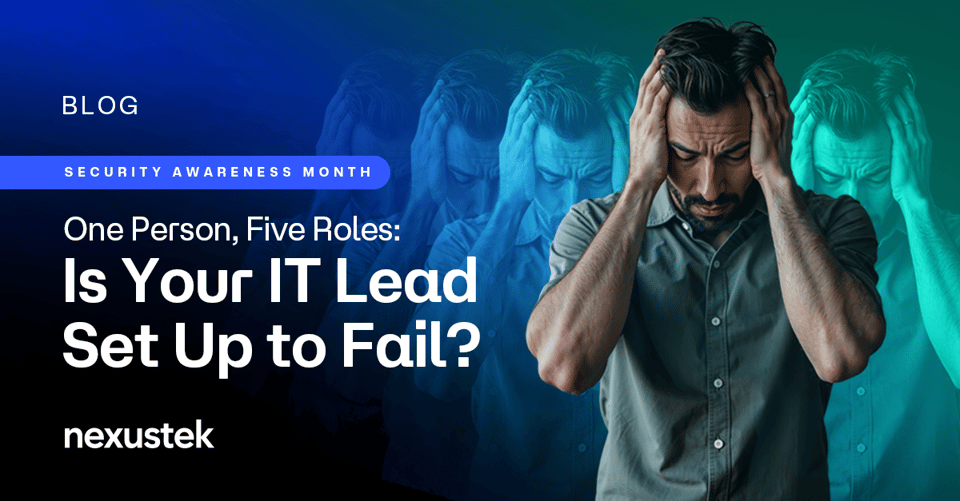 NexusTek_Cybersecurity_Awareness_Month_1_One_Person_Five_Roles_Is_Your_IT_Lead_Set_Up_to_Fail_Blog_Main_Draft_v1.0_0926