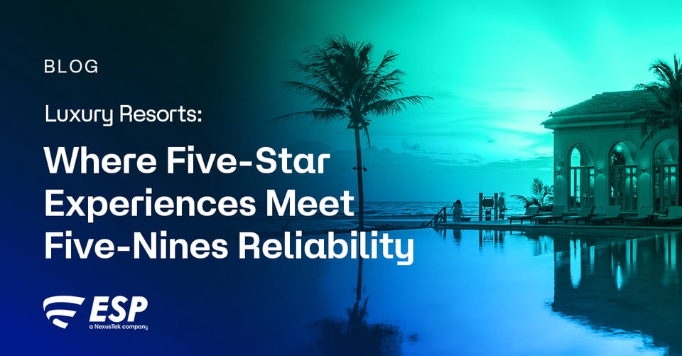 NexusTek_ESP_Luxury_Resorts_Where_Five-Star_Experiences_Meet_Five-Nines_Reliability_Blog_Main_Draft_v1.0_0526