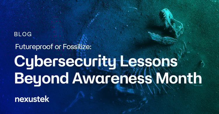 Futureproof or Fossilize: Cybersecurity Lessons Beyond Awareness Month