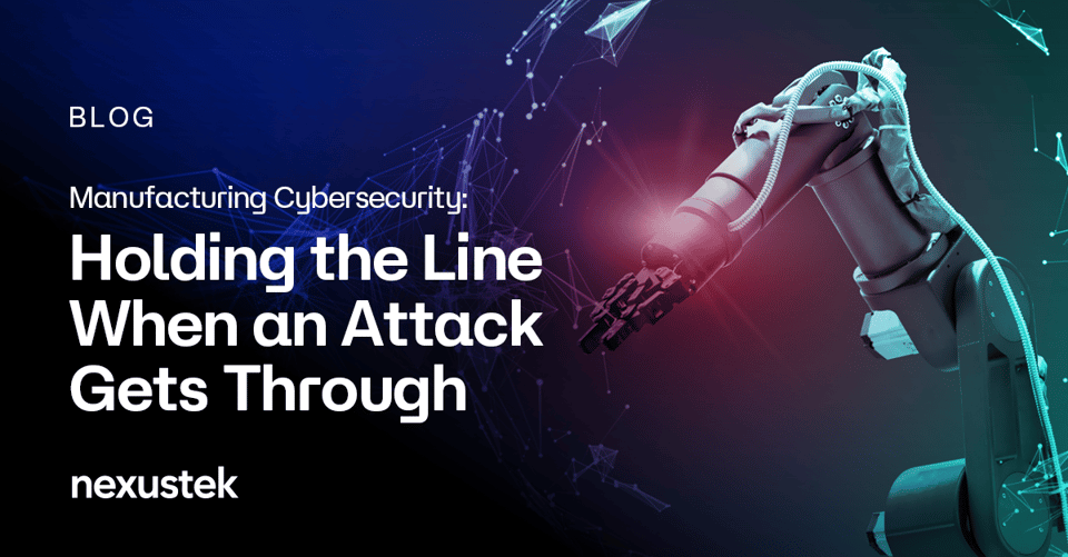 NexusTek_Manufacturing_Cybersecurity_Holding_the_Line_When_an_Attack_Gets_Through_Blog_Main_Draft_v1.0C_0826