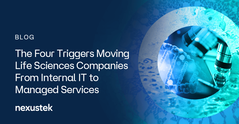 NexusTek_The_Four_Triggers_Moving_Life_Sciences_Companies_from_Internal_IT_to_Managed_Services_Blog_Main_Draft_v1.0B_0826