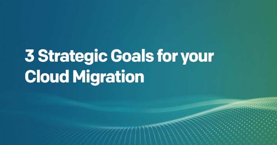 3 Strategic Goals for your Cloud Migration 3 Strategic Goals for your Cloud Migration
