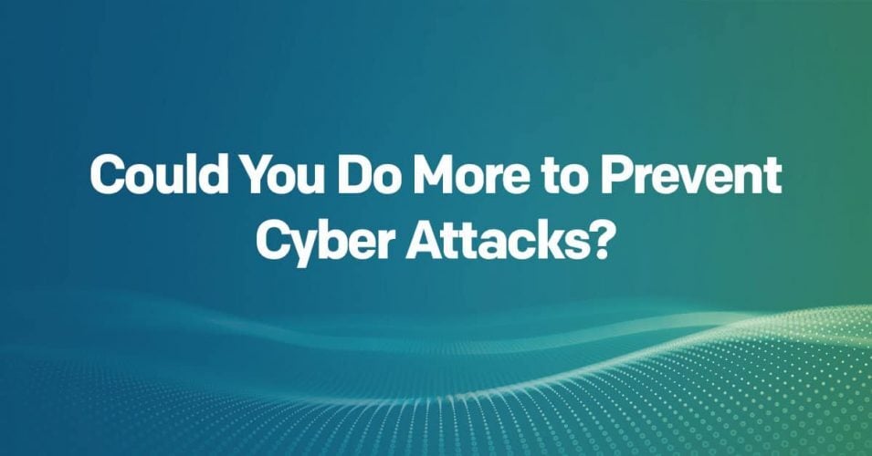 Could You Do More to Prevent Cyber Attacks? Could You Do More to Prevent Cyber Attacks?