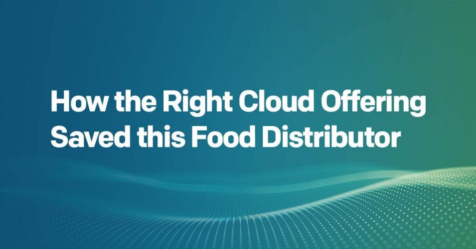 How the Right Cloud Offering Saved this Food Distributor a Bundle How the Right Cloud Offering Saved this Food Distributor a Bundle