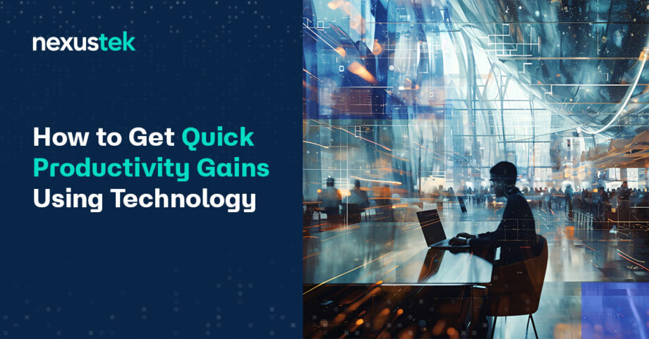 How to Get Quick Productivity Gains Using Technology - NexusTek