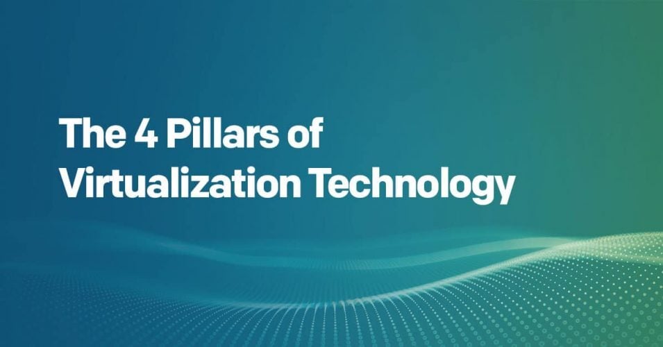The 4 Pillars of Virtualization Technology The 4 Pillars of Virtualization Technology