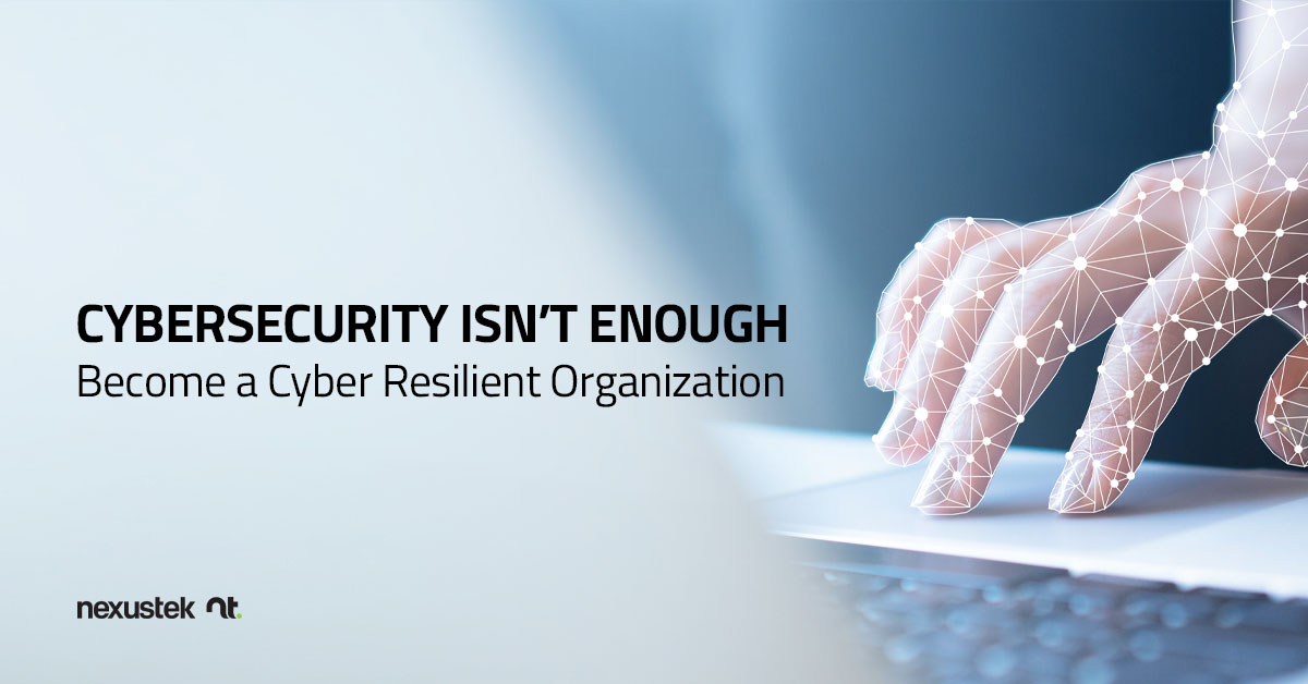 Cybersecurity Isn’t Enough — Become a Cyber Resilient Organization