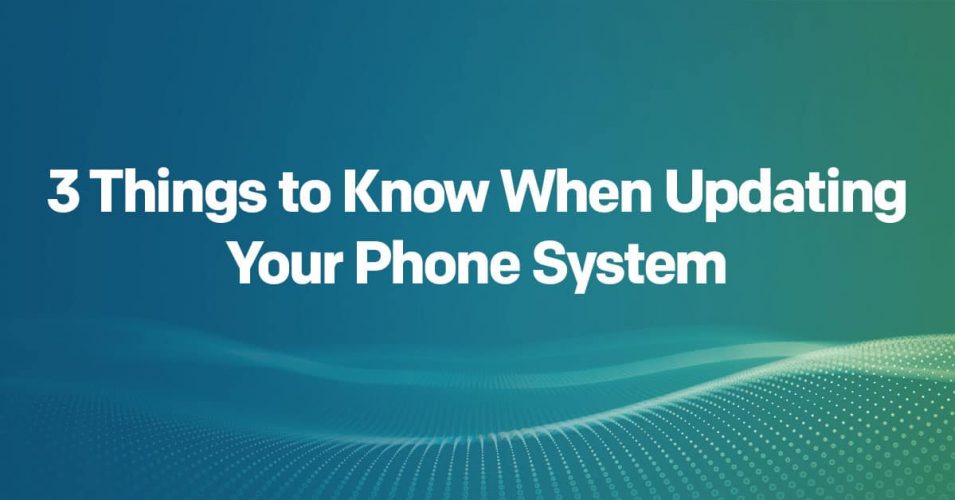 3 Things to Know When Updating Your Phone System