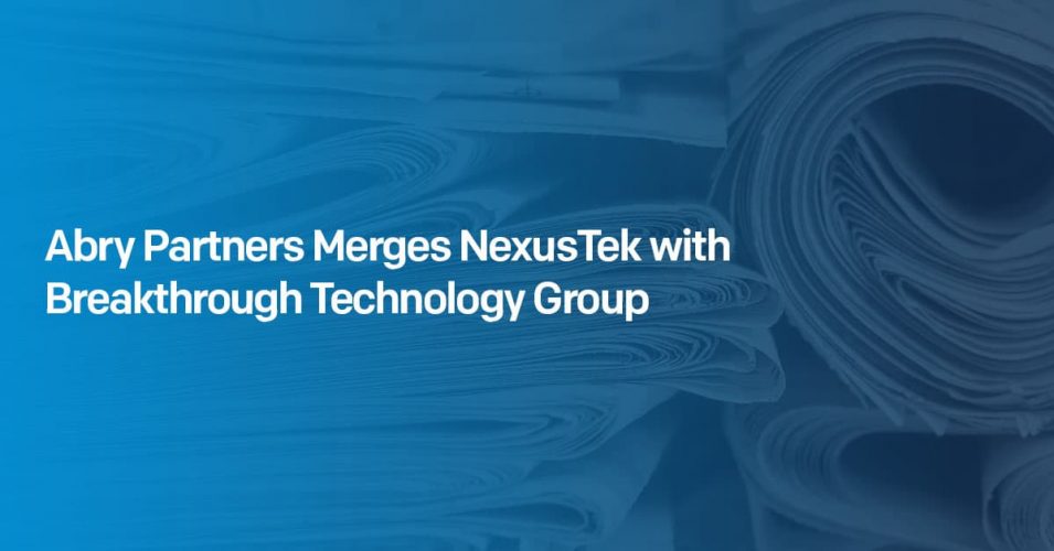 Abry Partners Merges NexusTek with Breakthrough Technology Group