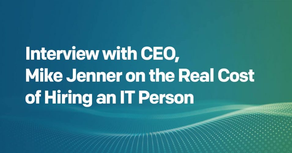 Interview with CEO, Mike Jenner on the Real Cost of Hiring an IT Person