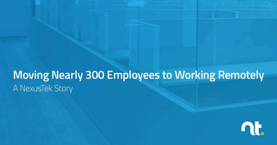 Moving Nearly 300 Employees to Working Remotely - A NexusTek Story