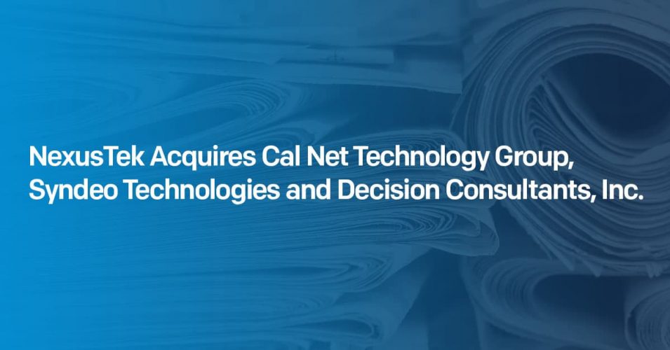 NexusTek Acquires Cal Net Technology Group, Syndeo Technologies and Decision Consultants, Inc.