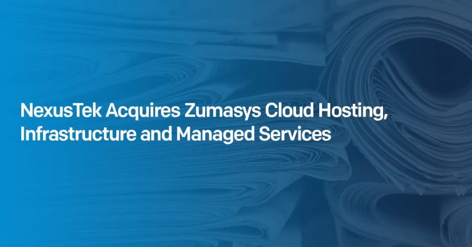NexusTek Acquires Zumasys Cloud Hosting, Infrastructure and Managed Services