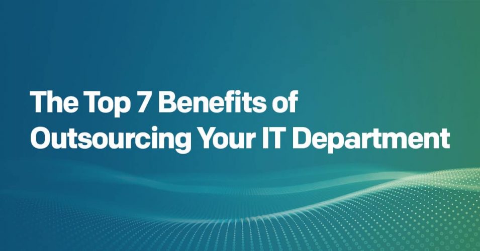 The Top 7 Benefits of Outsourcing Your IT Department
