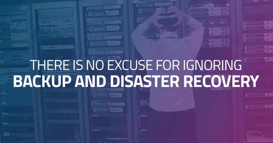 There is No Excuse for Ignoring Backup and Disaster Recovery